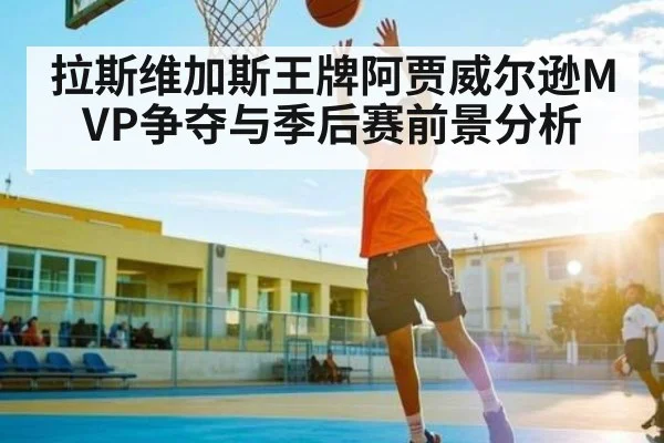 拉斯维加斯王牌阿贾威尔逊MVP争夺与季后赛前景分析