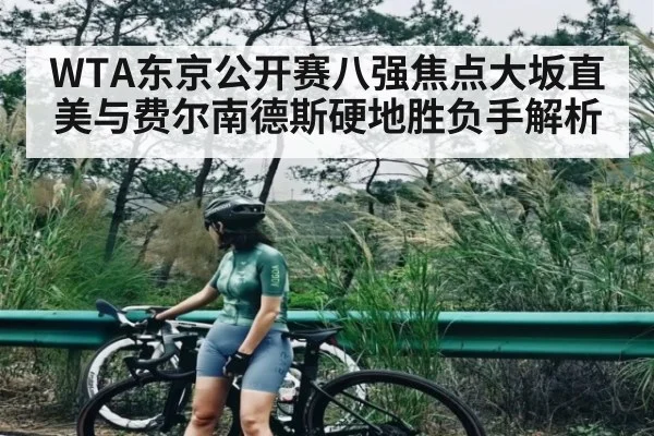 WTA东京公开赛八强焦点大坂直美与费尔南德斯硬地胜负手解析