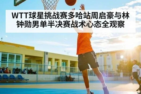 WTT球星挑战赛多哈站周启豪与林钟勋男单半决赛战术心态全观察